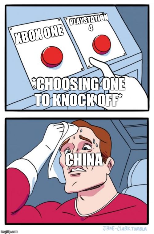 Two Buttons Meme |  PLAYSTATION 4; XBOX ONE; *CHOOSING ONE TO KNOCK OFF*; CHINA | image tagged in memes,two buttons | made w/ Imgflip meme maker