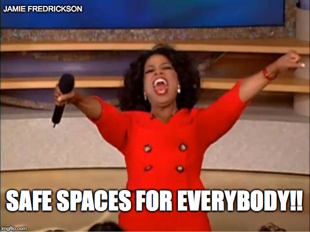 Oprah You Get A | JAMIE FREDRICKSON; SAFE SPACES FOR EVERYBODY!! | image tagged in memes,oprah you get a | made w/ Imgflip meme maker