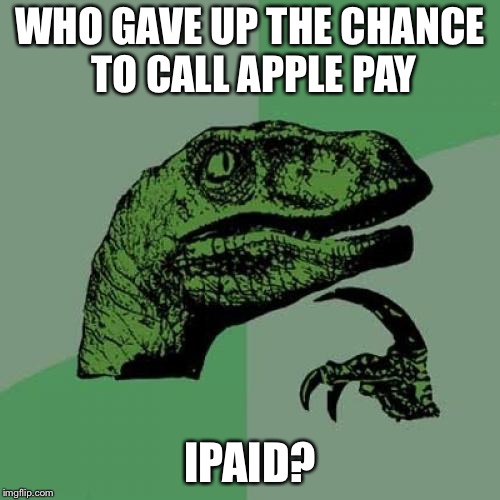 Philosoraptor | WHO GAVE UP THE CHANCE TO CALL APPLE PAY; IPAID? | image tagged in memes,philosoraptor | made w/ Imgflip meme maker