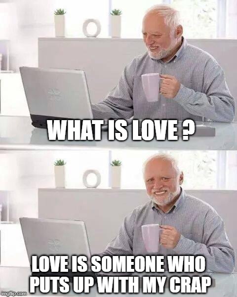 National Nurses Week May 6-12 | WHAT IS LOVE ? LOVE IS SOMEONE WHO PUTS UP WITH MY CRAP | image tagged in memes,hide the pain harold,incontinence,poop,nurses,grateful | made w/ Imgflip meme maker