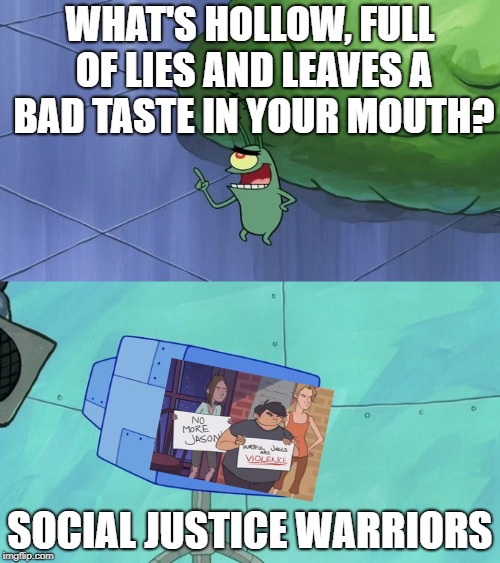 WHAT'S HOLLOW, FULL OF LIES AND LEAVES A BAD TASTE IN YOUR MOUTH? SOCIAL JUSTICE WARRIORS | image tagged in hollow full of lies and bad taste | made w/ Imgflip meme maker