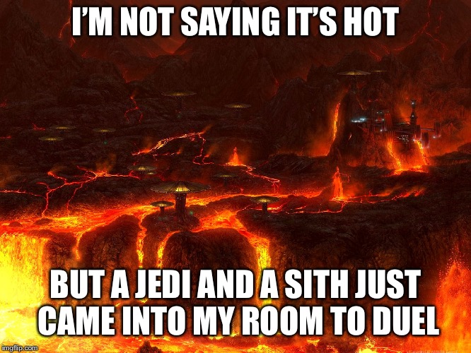 Mustafar | I’M NOT SAYING IT’S HOT; BUT A JEDI AND A SITH JUST CAME INTO MY ROOM TO DUEL | image tagged in mustafar | made w/ Imgflip meme maker