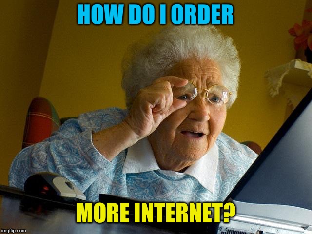 Grandma Finds The Internet Meme | HOW DO I ORDER MORE INTERNET? | image tagged in memes,grandma finds the internet | made w/ Imgflip meme maker