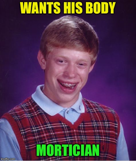 Bad Luck Brian Meme | WANTS HIS BODY MORTICIAN | image tagged in memes,bad luck brian | made w/ Imgflip meme maker