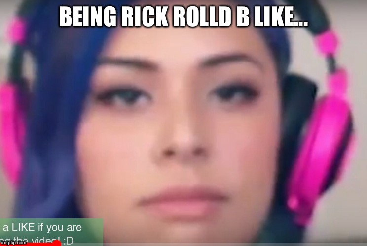 BEING RICK ROLLD B LIKE... | image tagged in memes,girl,rick rolled,rick | made w/ Imgflip meme maker