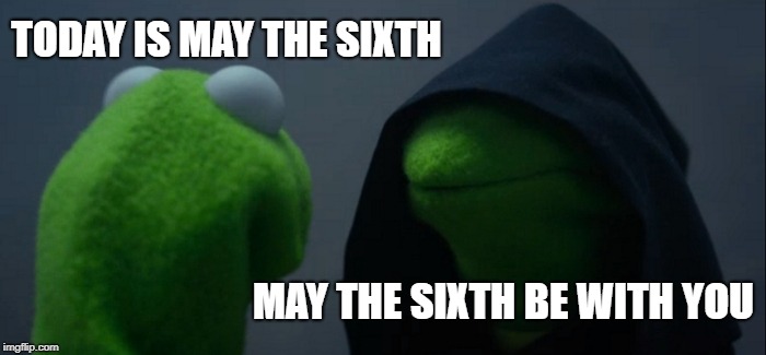 Evil Kermit Meme | TODAY IS MAY THE SIXTH; MAY THE SIXTH BE WITH YOU | image tagged in memes,evil kermit | made w/ Imgflip meme maker