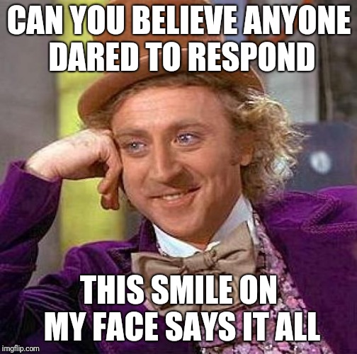 Creepy Condescending Wonka Meme | CAN YOU BELIEVE ANYONE DARED TO RESPOND THIS SMILE ON MY FACE SAYS IT ALL | image tagged in memes,creepy condescending wonka | made w/ Imgflip meme maker