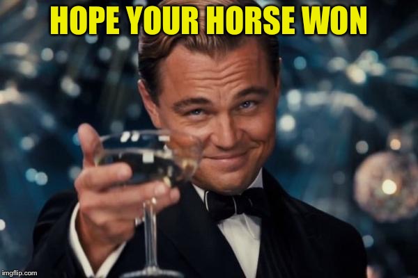 Leonardo Dicaprio Cheers Meme | HOPE YOUR HORSE WON | image tagged in memes,leonardo dicaprio cheers | made w/ Imgflip meme maker
