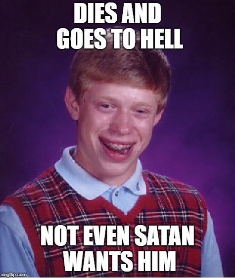 Bad Luck Brian Meme | DIES AND GOES TO HELL; NOT EVEN SATAN WANTS HIM | image tagged in memes,bad luck brian | made w/ Imgflip meme maker