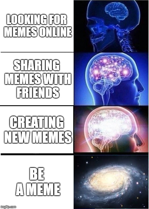 Expanding Brain Meme | LOOKING FOR MEMES ONLINE; SHARING MEMES WITH FRIENDS; CREATING NEW MEMES; BE A MEME | image tagged in memes,expanding brain | made w/ Imgflip meme maker