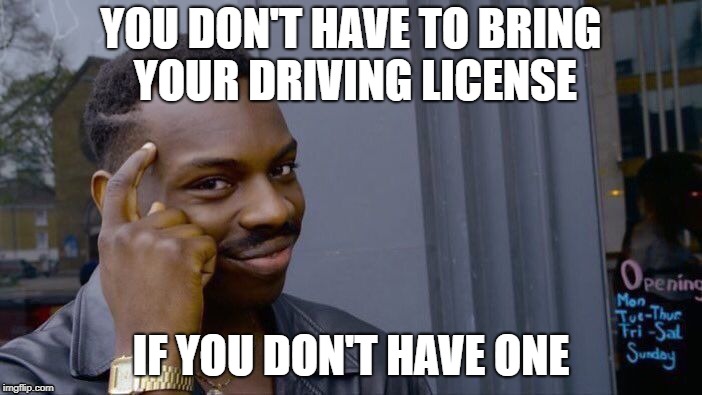 Roll Safe Think About It Meme | YOU DON'T HAVE TO BRING YOUR DRIVING LICENSE; IF YOU DON'T HAVE ONE | image tagged in memes,roll safe think about it | made w/ Imgflip meme maker
