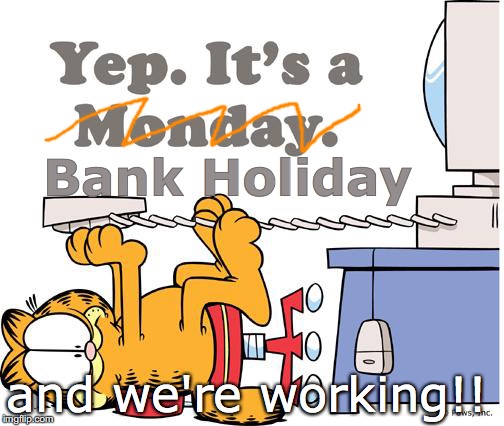 garfield hates mondays | Bank Holiday; and we're working!! | image tagged in garfield hates mondays | made w/ Imgflip meme maker