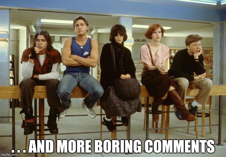 The Breakfast Club | . . . AND MORE BORING COMMENTS | image tagged in the breakfast club | made w/ Imgflip meme maker