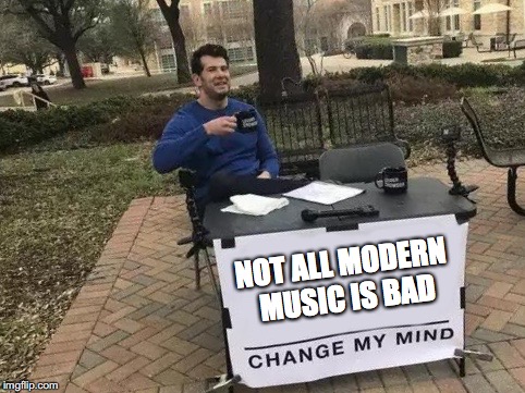 Change My Mind Meme | NOT ALL MODERN MUSIC IS BAD | image tagged in change my mind,memes,funny,music | made w/ Imgflip meme maker