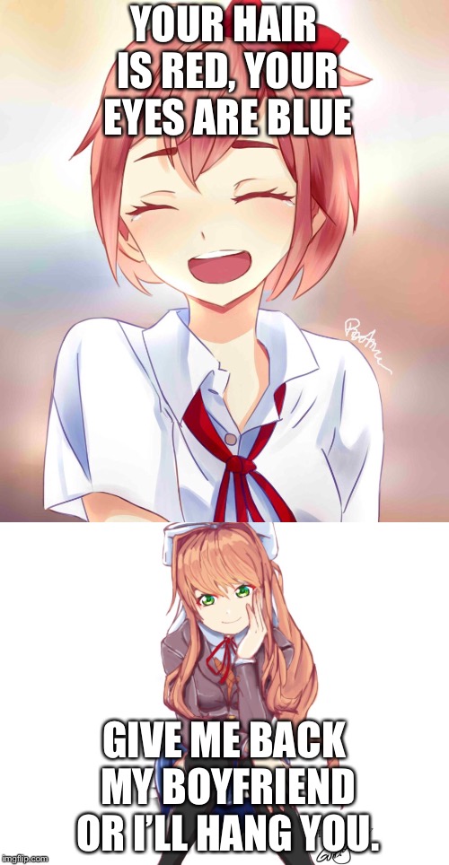 Monika in a nutshell  | YOUR HAIR IS RED, YOUR EYES ARE BLUE; GIVE ME BACK MY BOYFRIEND OR I’LL HANG YOU. | image tagged in doki doki literature club | made w/ Imgflip meme maker