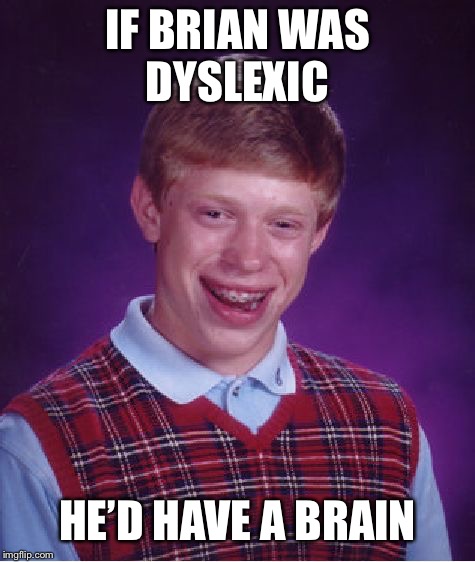 Bad Luck Brian | IF BRIAN WAS DYSLEXIC; HE’D HAVE A BRAIN | image tagged in memes,bad luck brian | made w/ Imgflip meme maker