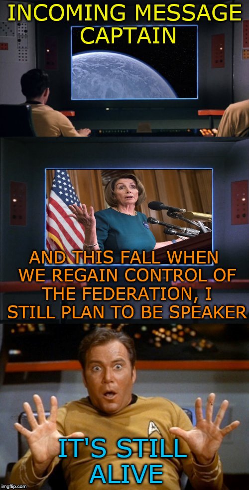 All systems Red Alert.... | INCOMING MESSAGE CAPTAIN; AND THIS FALL WHEN WE REGAIN CONTROL OF THE FEDERATION, I STILL PLAN TO BE SPEAKER; IT'S STILL ALIVE | image tagged in memes,nancy pelosi,star trek,speaker of the house | made w/ Imgflip meme maker