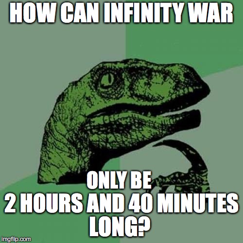 Philosoraptor Meme | HOW CAN INFINITY WAR; ONLY BE; 2 HOURS AND 40 MINUTES; LONG? | image tagged in memes,philosoraptor | made w/ Imgflip meme maker
