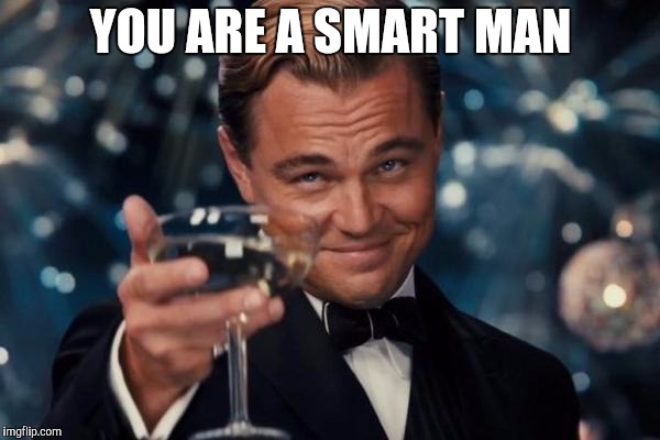 Leonardo Dicaprio Cheers Meme | YOU ARE A SMART MAN | image tagged in memes,leonardo dicaprio cheers | made w/ Imgflip meme maker