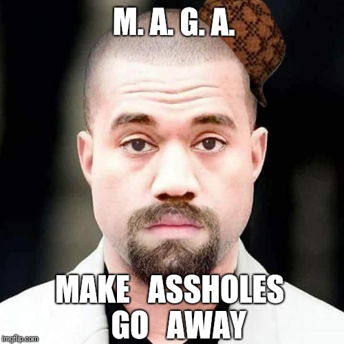 Eat The Rich | M. A. G. A. MAKE   ASSHOLES   GO   AWAY | image tagged in white kanye,scumbag,maga,nonsense,racism,dump trump | made w/ Imgflip meme maker