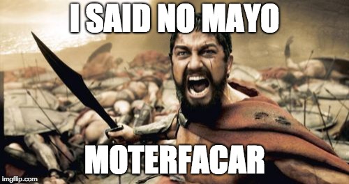 Sparta Leonidas Meme | I SAID NO MAYO; MOTERFACAR | image tagged in memes,sparta leonidas | made w/ Imgflip meme maker