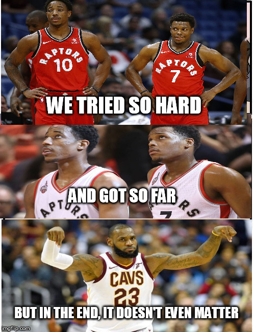 Lebronto in the end | WE TRIED SO HARD; AND GOT SO FAR; BUT IN THE END, IT DOESN'T EVEN MATTER | image tagged in memes,lebron,toronto raptors,sweep | made w/ Imgflip meme maker