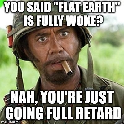Full Flattard | YOU SAID "FLAT EARTH" IS FULLY WOKE? NAH, YOU'RE JUST GOING FULL RETARD | image tagged in full retard,flat earth,special kind of stupid | made w/ Imgflip meme maker
