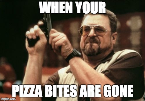 Am I The Only One Around Here Meme | WHEN YOUR; PIZZA BITES ARE GONE | image tagged in memes,am i the only one around here | made w/ Imgflip meme maker
