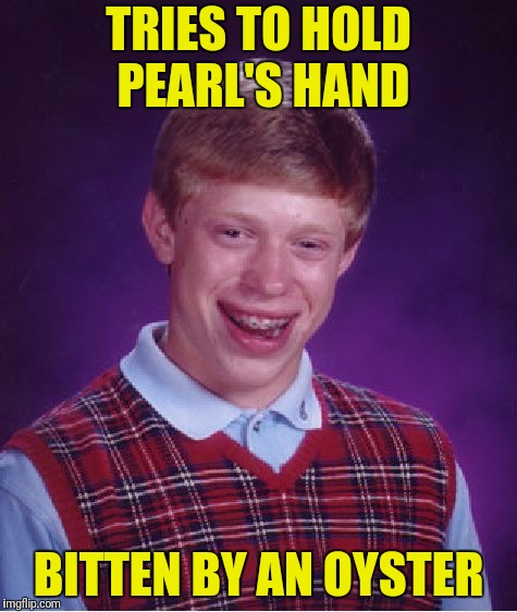 Bad Luck Brian Meme | TRIES TO HOLD PEARL'S HAND BITTEN BY AN OYSTER | image tagged in memes,bad luck brian | made w/ Imgflip meme maker