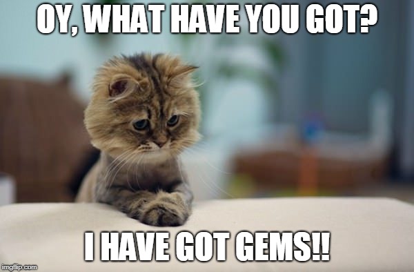 OY, WHAT HAVE YOU GOT? I HAVE GOT GEMS!! | made w/ Imgflip meme maker
