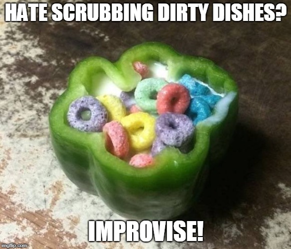 Improvise Adapt Overcome. But Never Wash Dishes! | HATE SCRUBBING DIRTY DISHES? IMPROVISE! | image tagged in memes,food,foods,cereal,improvise adapt overcome,pepper | made w/ Imgflip meme maker