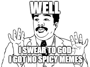 Neil deGrasse Tyson | WELL; I SWEAR TO GOD I GOT NO SPICY MEMES | image tagged in memes,neil degrasse tyson | made w/ Imgflip meme maker