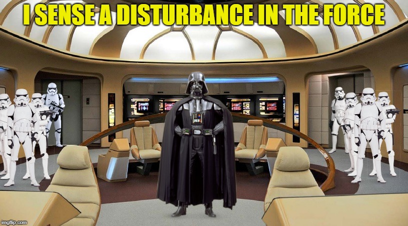 Oh My; what have you done? | I SENSE A DISTURBANCE IN THE FORCE | image tagged in memes,star wars,star trek,funny | made w/ Imgflip meme maker