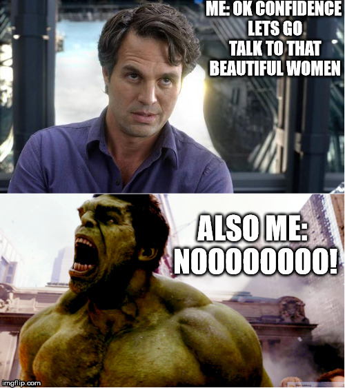 The hulk says nooooo! | ME: OK CONFIDENCE LETS GO TALK TO THAT BEAUTIFUL WOMEN; ALSO ME: NOOOOOOOO! | image tagged in funny memes,the hulk,dank memes,the avengers,infinity war,memes | made w/ Imgflip meme maker