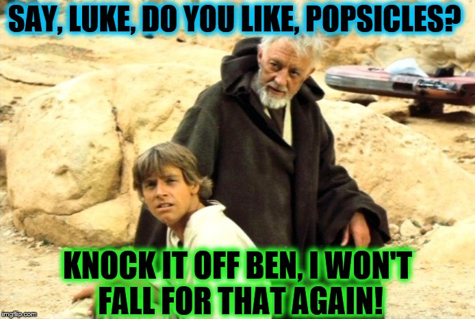 SAY, LUKE, DO YOU LIKE, POPSICLES? KNOCK IT OFF BEN, I WON'T FALL FOR THAT AGAIN! | image tagged in star wars | made w/ Imgflip meme maker