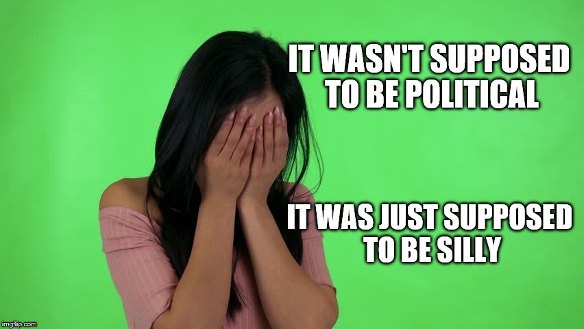 IT WASN'T SUPPOSED TO BE POLITICAL IT WAS JUST SUPPOSED TO BE SILLY | made w/ Imgflip meme maker