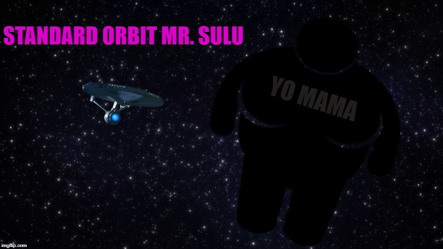 You mom is so fat.......... | STANDARD ORBIT MR. SULU; YO MAMA | image tagged in your mom,yo mamas so fat,fat,trolls,funny memes,black hole | made w/ Imgflip meme maker