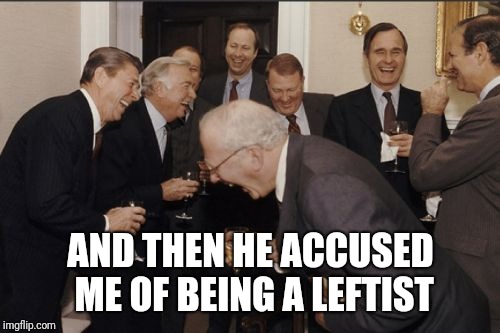 Laughing Men In Suits Meme | AND THEN HE ACCUSED ME OF BEING A LEFTIST | image tagged in memes,laughing men in suits | made w/ Imgflip meme maker