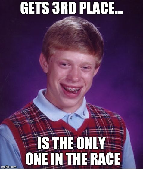Bad Luck Brian Meme | GETS 3RD PLACE... IS THE ONLY ONE IN THE RACE | image tagged in memes,bad luck brian | made w/ Imgflip meme maker