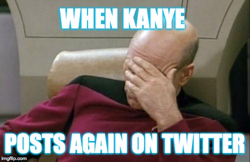 Captain Picard Facepalm | WHEN KANYE; POSTS AGAIN ON TWITTER | image tagged in memes,captain picard facepalm | made w/ Imgflip meme maker