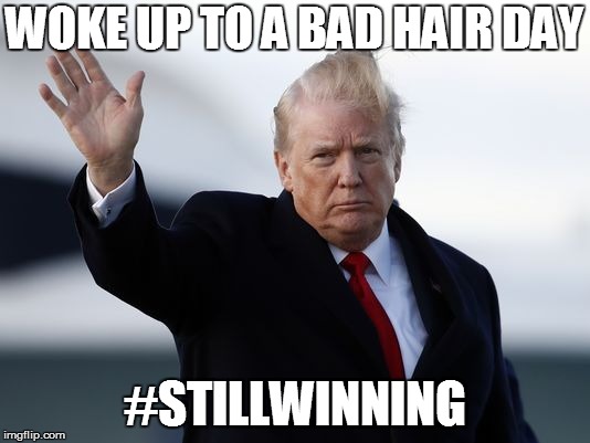 trump bad hair day | WOKE UP TO A BAD HAIR DAY; #STILLWINNING | image tagged in still winning,stillwinning,bad hair day | made w/ Imgflip meme maker
