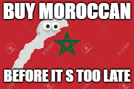 morocco | BUY MOROCCAN; BEFORE IT S TOO LATE | image tagged in boycotting | made w/ Imgflip meme maker