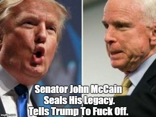Senator John McCain Seals His Legacy. Tells Trump To F**k Off. | made w/ Imgflip meme maker