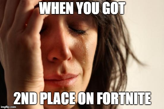 First World Problems Meme | WHEN YOU GOT; 2ND PLACE ON FORTNITE | image tagged in memes,first world problems | made w/ Imgflip meme maker