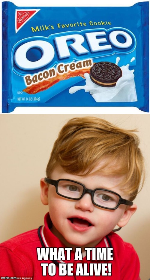I would buy the whole supply of these | WHAT A TIME TO BE ALIVE! | image tagged in memes,meme,oreo,funny,funny memes,bacon | made w/ Imgflip meme maker