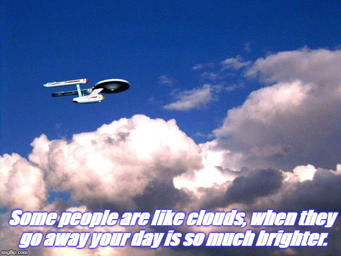 Some people are like clouds... | Some people are like clouds, when they go away your day is so much brighter. | image tagged in clouds,annoying people | made w/ Imgflip meme maker