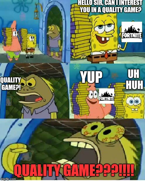 My Opinion On Fortnite | HELLO SIR, CAN I INTEREST YOU IN A QUALITY GAME? YUP; QUALITY GAME?! UH HUH; QUALITY GAME???!!!! | image tagged in memes,chocolate spongebob,fortnite,funny,trash | made w/ Imgflip meme maker