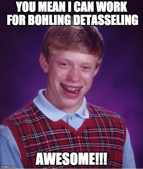 Bad Luck Brian Meme | YOU MEAN I CAN WORK FOR BOHLING DETASSELING; AWESOME!!! | image tagged in memes,bad luck brian | made w/ Imgflip meme maker