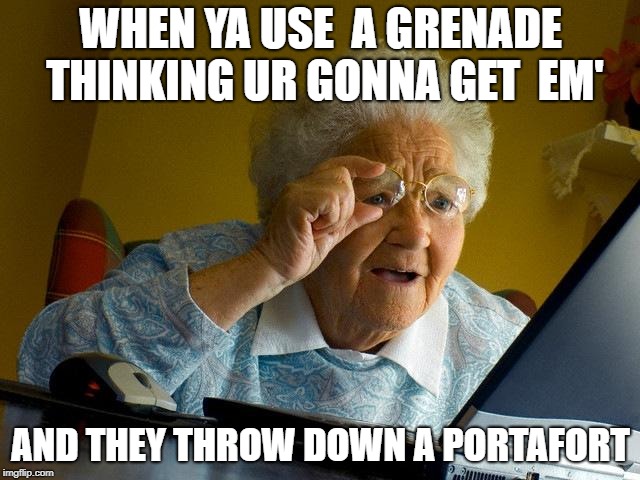 Grandma Finds The Internet | WHEN YA USE  A GRENADE THINKING UR GONNA GET  EM'; AND THEY THROW DOWN A PORTAFORT | image tagged in memes,grandma finds the internet | made w/ Imgflip meme maker