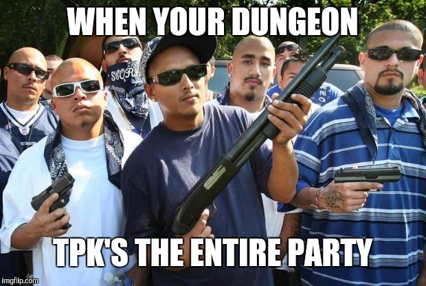 mexican gang | WHEN YOUR DUNGEON; TPK'S THE ENTIRE PARTY | image tagged in mexican gang | made w/ Imgflip meme maker